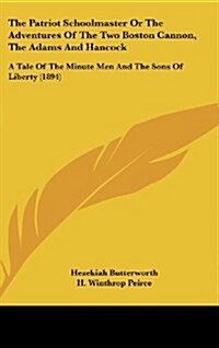 The Patriot Schoolmaster or the Adventures of the Two Boston Cannon, the Adams and Hancock: A Tale of the Minute Men and the Sons of Liberty (1894) (Hardcover)