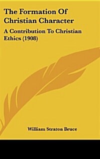 The Formation of Christian Character: A Contribution to Christian Ethics (1908) (Hardcover)