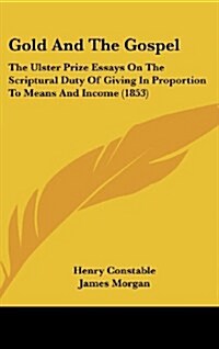 Gold and the Gospel: The Ulster Prize Essays on the Scriptural Duty of Giving in Proportion to Means and Income (1853) (Hardcover)