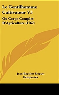 Le Gentilhomme Cultivateur V5: Ou Corps Complet DAgriculture (1762) (Hardcover)