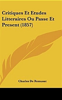 Critiques Et Etudes Litteraires Ou Passe Et Present (1857) (Hardcover)