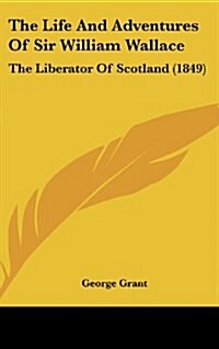 The Life and Adventures of Sir William Wallace: The Liberator of Scotland (1849) (Hardcover)