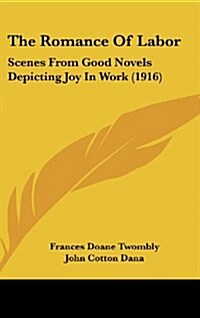 The Romance of Labor: Scenes from Good Novels Depicting Joy in Work (1916) (Hardcover)