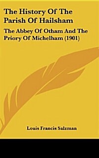 The History of the Parish of Hailsham: The Abbey of Otham and the Priory of Michelham (1901) (Hardcover)