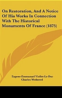 On Restoration, and a Notice of His Works in Connection with the Historical Monuments of France (1875) (Hardcover)
