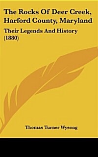 The Rocks of Deer Creek, Harford County, Maryland: Their Legends and History (1880) (Hardcover)