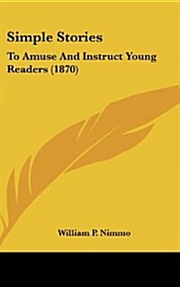 Simple Stories: To Amuse and Instruct Young Readers (1870) (Hardcover)
