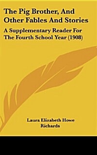 The Pig Brother, and Other Fables and Stories: A Supplementary Reader for the Fourth School Year (1908) (Hardcover)