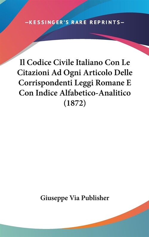 Il Codice Civile Italiano Con Le Citazioni Ad Ogni Articolo Delle Corrispondenti Leggi Romane E Con Indice Alfabetico-Analitico (1872) (Hardcover)