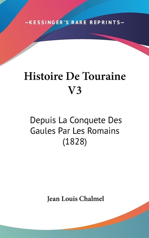 Histoire de Touraine V3: Depuis La Conquete Des Gaules Par Les Romains (1828) (Hardcover)