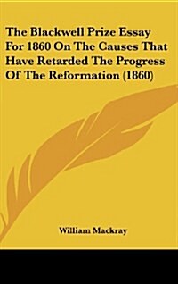 The Blackwell Prize Essay for 1860 on the Causes That Have Retarded the Progress of the Reformation (1860) (Hardcover)