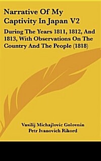 Narrative of My Captivity in Japan V2: During the Years 1811, 1812, and 1813, with Observations on the Country and the People (1818) (Hardcover)