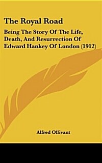 The Royal Road: Being the Story of the Life, Death, and Resurrection of Edward Hankey of London (1912) (Hardcover)