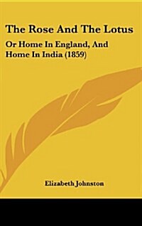 The Rose and the Lotus: Or Home in England, and Home in India (1859) (Hardcover)