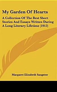 My Garden of Hearts: A Collection of the Best Short Stories and Essays Written During a Long Literary Lifetime (1913) (Hardcover)