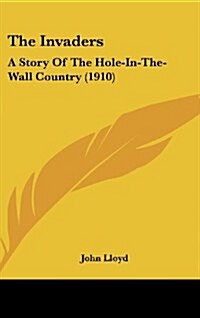 The Invaders: A Story of the Hole-In-The-Wall Country (1910) (Hardcover)