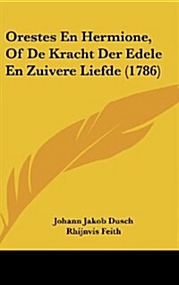 Orestes En Hermione, of de Kracht Der Edele En Zuivere Liefde (1786) (Hardcover)