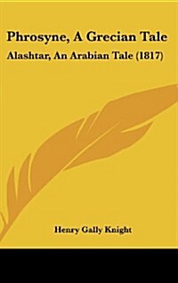 Phrosyne, a Grecian Tale: Alashtar, an Arabian Tale (1817) (Hardcover)