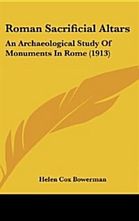 Roman Sacrificial Altars: An Archaeological Study of Monuments in Rome (1913) (Hardcover)