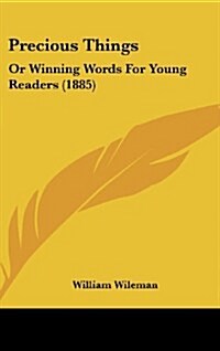 Precious Things: Or Winning Words for Young Readers (1885) (Hardcover)