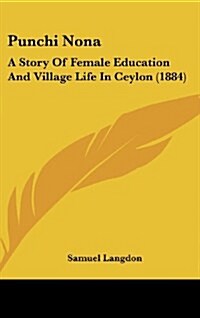 Punchi Nona: A Story of Female Education and Village Life in Ceylon (1884) (Hardcover)