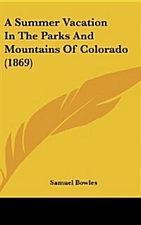A Summer Vacation in the Parks and Mountains of Colorado (1869) (Hardcover)