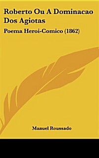 Roberto Ou a Dominacao DOS Agiotas: Poema Heroi-Comico (1862) (Hardcover)