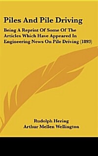 Piles and Pile Driving: Being a Reprint of Some of the Articles Which Have Appeared in Engineering News on Pile Driving (1893) (Hardcover)