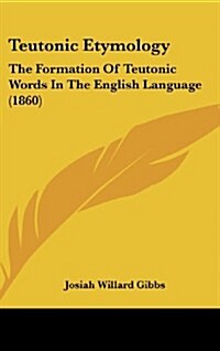 Teutonic Etymology: The Formation of Teutonic Words in the English Language (1860) (Hardcover)