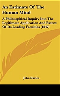 An Estimate of the Human Mind: A Philosophical Inquiry Into the Legitimate Application and Extent of Its Leading Faculties (1847) (Hardcover)