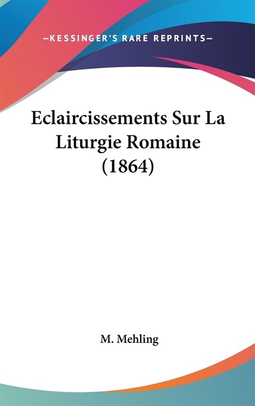 Eclaircissements Sur La Liturgie Romaine (1864) (Hardcover)
