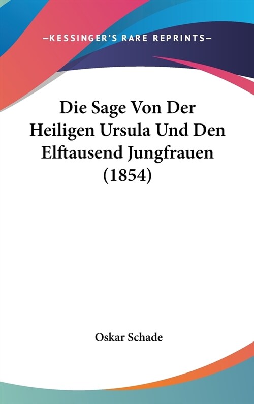 Die Sage Von Der Heiligen Ursula Und Den Elftausend Jungfrauen (1854) (Hardcover)