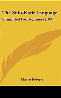 The Zulu-Kafir Language: Simplified for Beginners (1880) (Hardcover)