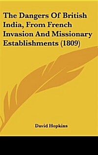 The Dangers of British India, from French Invasion and Missionary Establishments (1809) (Hardcover)