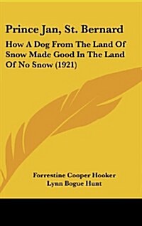 Prince Jan, St. Bernard: How a Dog from the Land of Snow Made Good in the Land of No Snow (1921) (Hardcover)