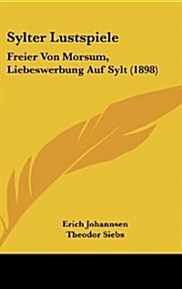 Sylter Lustspiele: Freier Von Morsum, Liebeswerbung Auf Sylt (1898) (Hardcover)