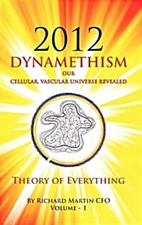2012 Dynamethism Our Cellular, Vascular Universe Revealed: Theory of Everything (Hardcover)