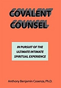 Covalent Counsel: In Pursuit of the Ultimate Intimate Spiritual Experience (Hardcover)