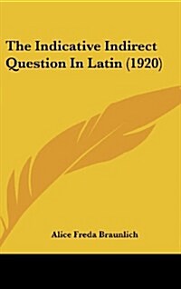 The Indicative Indirect Question in Latin (1920) (Hardcover)