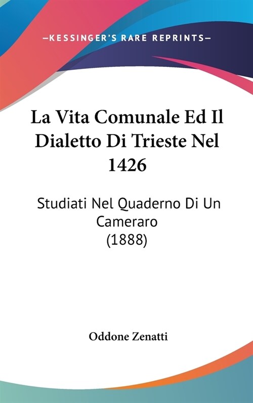 La Vita Comunale Ed Il Dialetto Di Trieste Nel 1426: Studiati Nel Quaderno Di Un Cameraro (1888) (Hardcover)