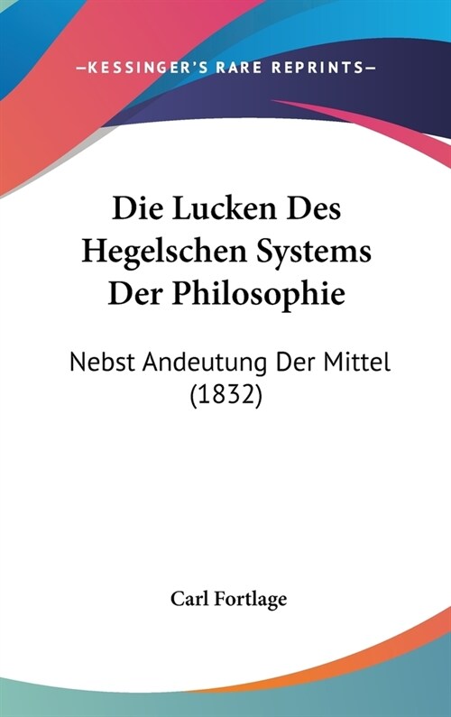 Die Lucken Des Hegelschen Systems Der Philosophie: Nebst Andeutung Der Mittel (1832) (Hardcover)