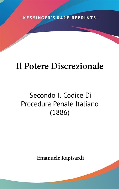 Il Potere Discrezionale: Secondo Il Codice Di Procedura Penale Italiano (1886) (Hardcover)