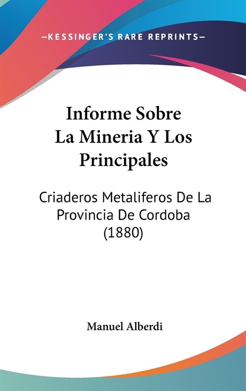 Informe Sobre La Mineria y Los Principales: Criaderos Metaliferos de La Provincia de Cordoba (1880) (Hardcover)