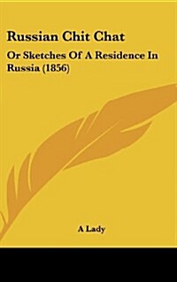 Russian Chit Chat: Or Sketches of a Residence in Russia (1856) (Hardcover)