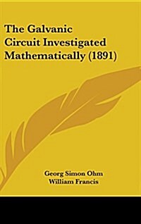 The Galvanic Circuit Investigated Mathematically (1891) (Hardcover)