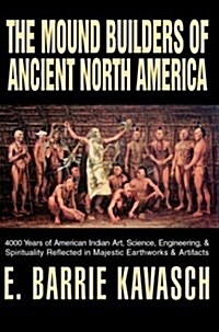 The Mound Builders of Ancient North America: 4000 Years of American Indian Art, Science, Engineering, & Spirituality Reflected in Majestic Earthworks (Hardcover)