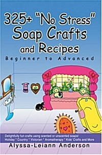 325+ No Stress Soap Crafts and Recipes: Beginner to Advanced (Hardcover)
