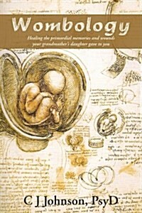 Wombology: Healing the Primordial Memories and Wounds Your Grandmothers Daughter Gave to You (Hardcover)