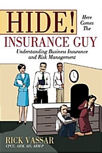 Hide! Here Comes the Insurance Guy: Understanding Business Insurance and Risk Management (Hardcover)
