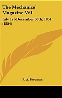 The Mechanics Magazine V61: July 1st-December 30th, 1854 (1854) (Hardcover)